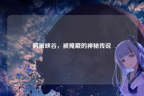 鸦巢峡谷,被掩藏的神秘传说