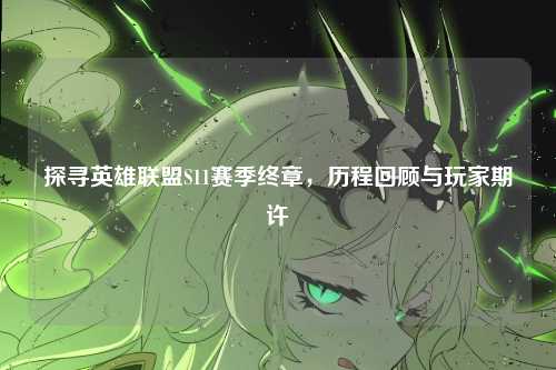 探寻英雄联盟S11赛季终章，历程回顾与玩家期许