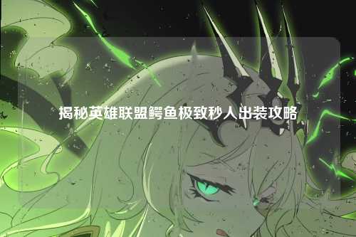 揭秘英雄联盟鳄鱼极致秒人出装攻略