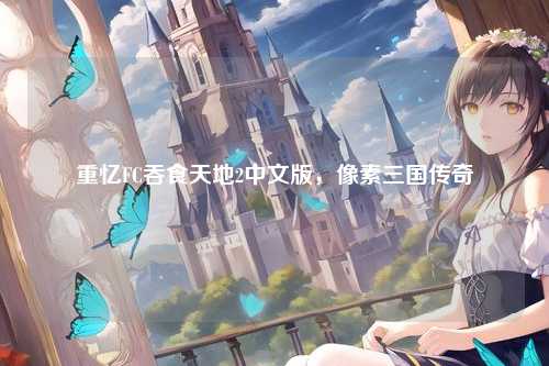 重忆FC吞食天地2中文版，像素三国传奇