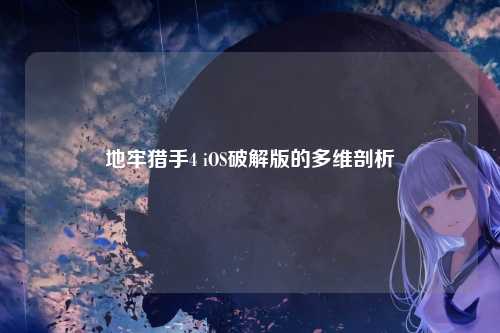 地牢猎手4 iOS破解版的多维剖析