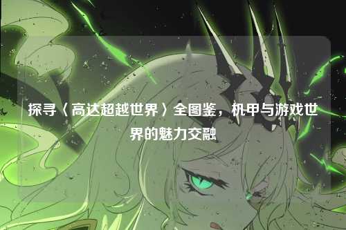 探寻〈高达超越世界〉全图鉴,机甲与游戏世界的魅力交融