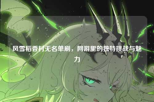 风雪稻香村无名单刷，网游里的独特挑战与魅力