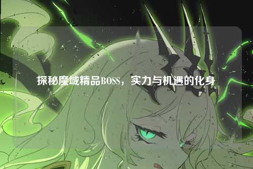 探秘魔域精品BOSS,实力与机遇的化身