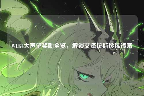 WLK4大声望奖励全览，解锁艾泽拉斯珍稀馈赠