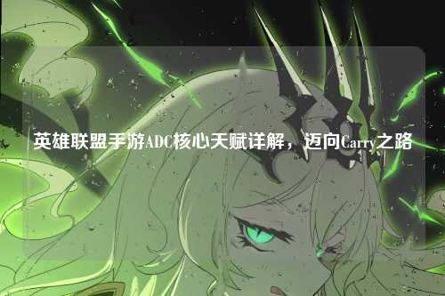 英雄联盟手游ADC核心天赋详解,迈向Carry之路