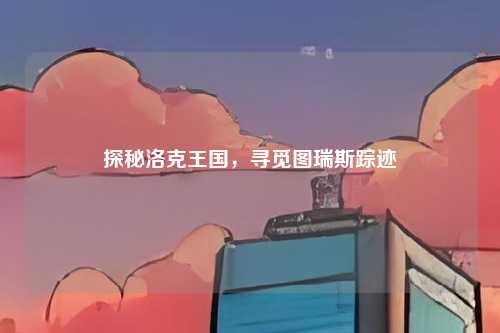 探秘洛克王国，寻觅图瑞斯踪迹