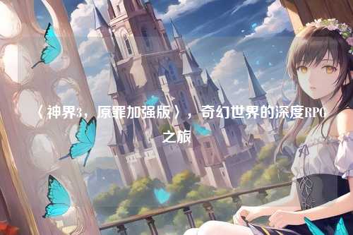 〈神界3，原罪加强版〉，奇幻世界的深度RPG之旅
