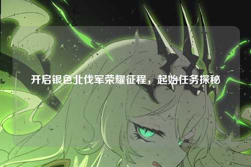 开启银色北伐军荣耀征程，起始任务探秘