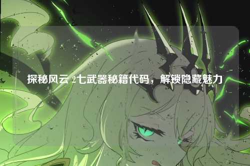 探秘风云 2七武器秘籍代码,解锁隐藏魅力