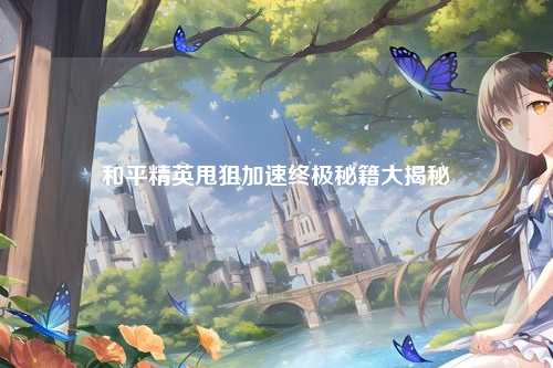 和平精英甩狙加速终极秘籍大揭秘