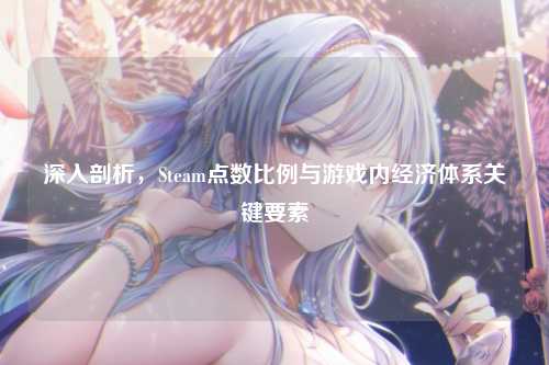 深入剖析,Steam点数比例与游戏内经济体系关键要素