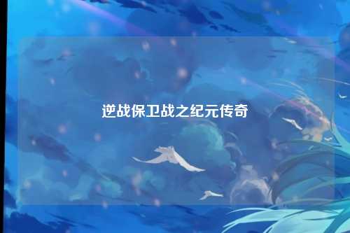 逆战保卫战之纪元传奇