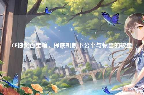 CF抽奖百宝箱，保底机制下公平与惊喜的较量