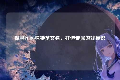 探寻PUBG独特英文名，打造专属游戏标识