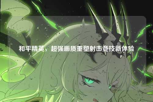 和平精英,超强画质重塑射击竞技新体验