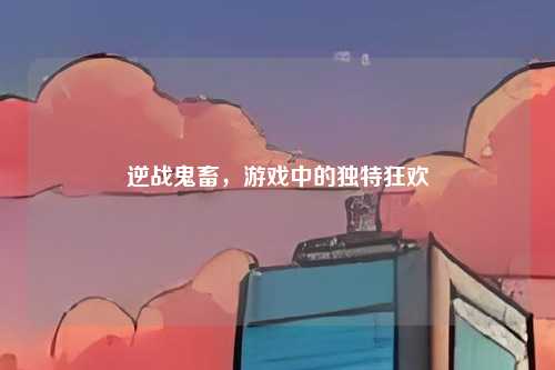 逆战鬼畜，游戏中的独特狂欢