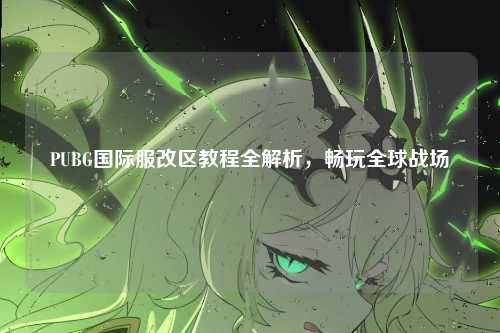 PUBG国际服改区教程全解析,畅玩全球战场