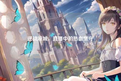 逆战凉城，直播中的热血坚守