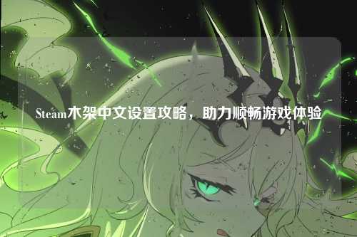 Steam木架中文设置攻略，助力顺畅游戏体验