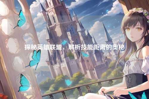 探秘英雄联盟,解析技能距离的奥秘