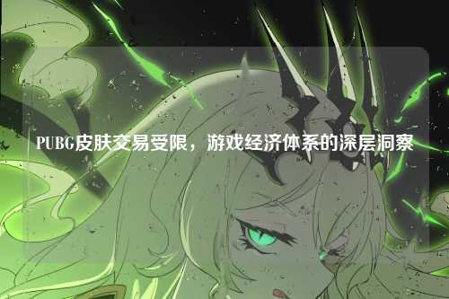PUBG皮肤交易受限，游戏经济体系的深层洞察