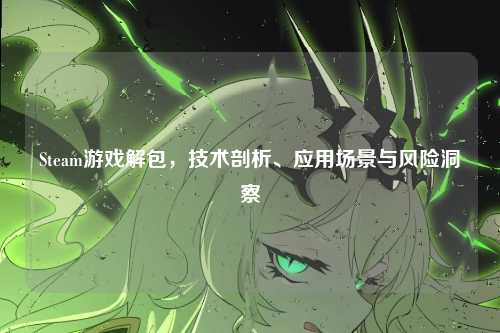 Steam游戏解包，技术剖析、应用场景与风险洞察