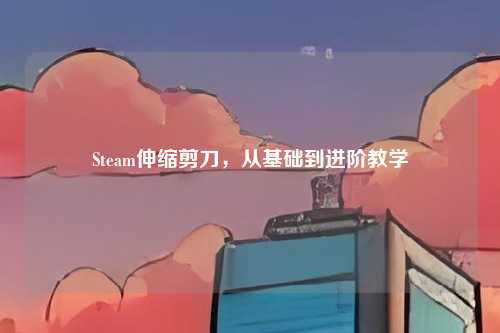 Steam伸缩剪刀,从基础到进阶教学