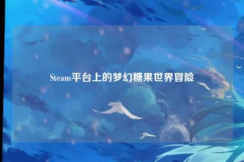 Steam平台上的梦幻糖果世界冒险