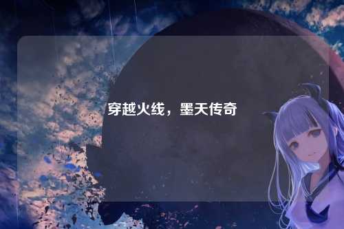 穿越火线，墨天传奇
