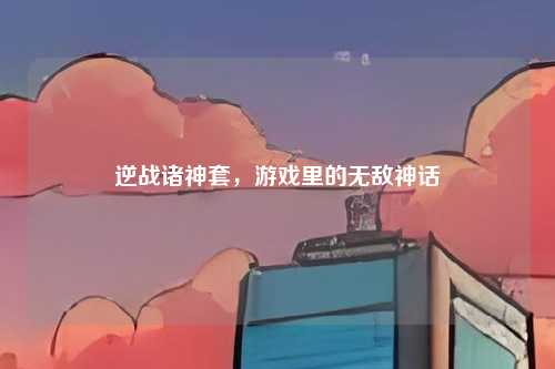 逆战诸神套，游戏里的无敌神话
