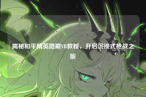 揭秘和平精英隐藏VR教程，开启沉浸式枪战之旅