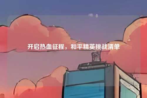 开启热血征程，和平精英挑战清单