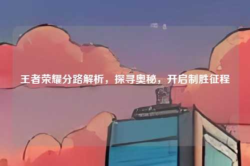 王者荣耀分路解析,探寻奥秘,开启制胜征程