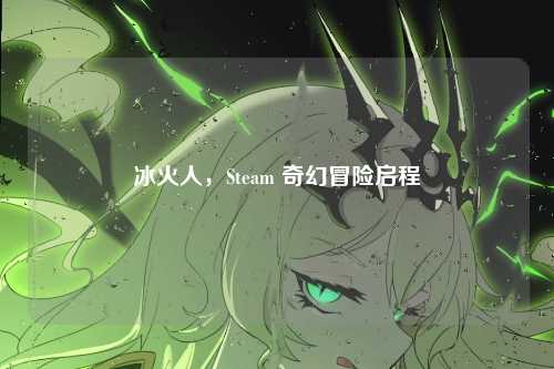 冰火人，Steam 奇幻冒险启程