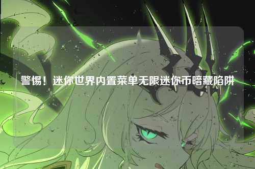 警惕！迷你世界内置菜单无限迷你币暗藏陷阱