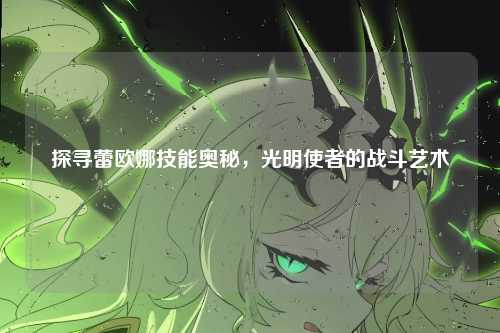 探寻蕾欧娜技能奥秘，光明使者的战斗艺术
