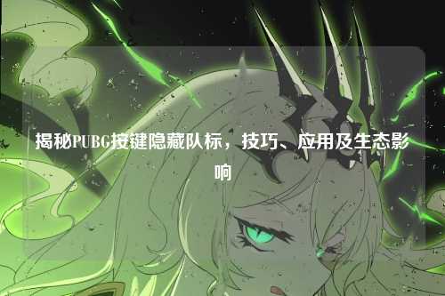 揭秘PUBG按键隐藏队标,技巧、应用及生态影响