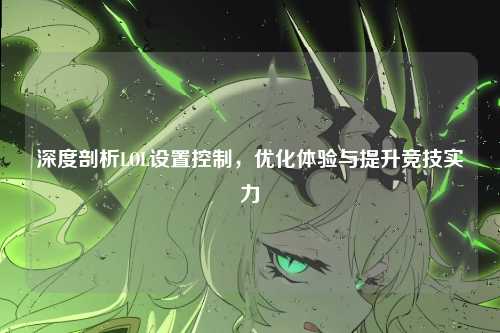 深度剖析LOL设置控制,优化体验与提升竞技实力