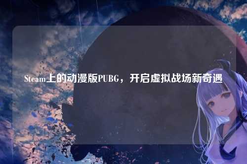 Steam上的动漫版PUBG，开启虚拟战场新奇遇
