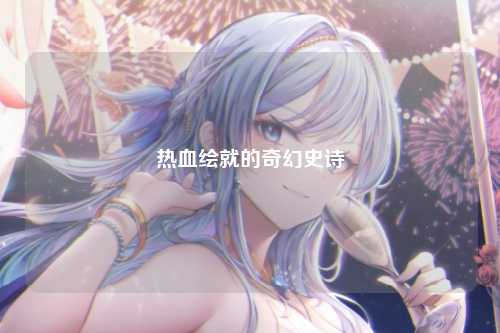 热血绘就的奇幻史诗