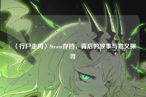 〈行尸走肉〉Steam存档,背后的故事与意义探寻