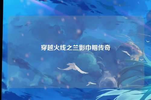 穿越火线之兰影巾帼传奇