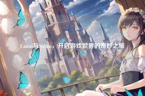 Caicai与Steam，开启游戏世界的奇妙之旅
