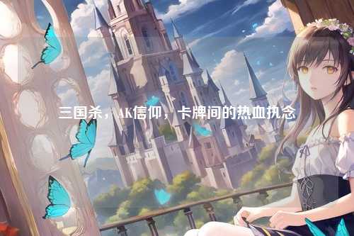三国杀，AK信仰，卡牌间的热血执念