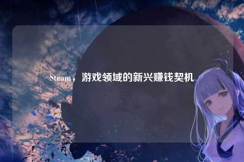 Steam,游戏领域的新兴赚钱契机