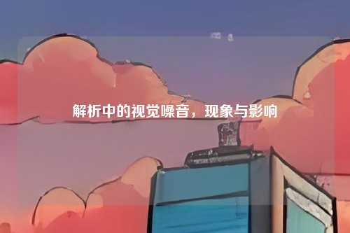 解析中的视觉噪音，现象与影响