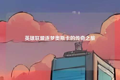 英雄联盟逐梦奥斯卡的传奇之旅
