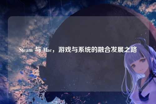 Steam 与 Mac，游戏与系统的融合发展之路