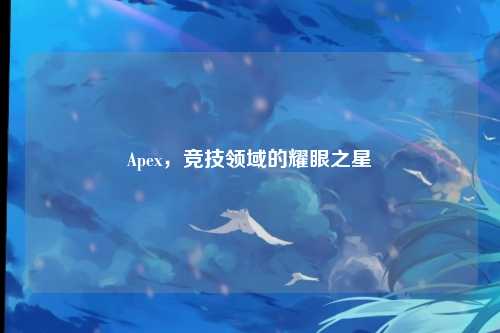 Apex,竞技领域的耀眼之星